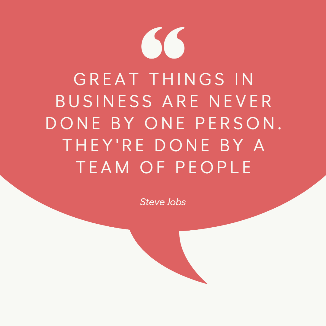 Great things in business are never done by one person. They're done by a team of people