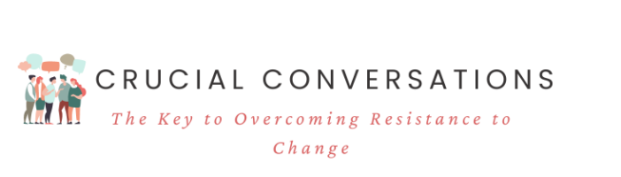 Crucial Conversations: The Key to Overcoming Resistance to Change